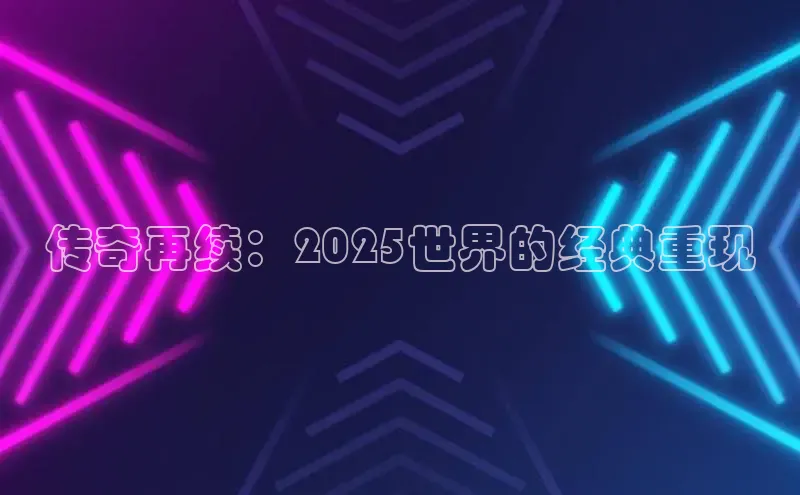 传奇再续：2025世界的经典重现