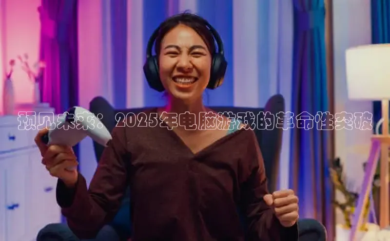 预见未来：2025年电脑游戏的革命性突破